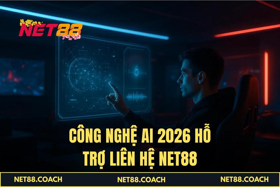 Công nghệ AI 2026 hỗ trợ Liên Hệ NET88