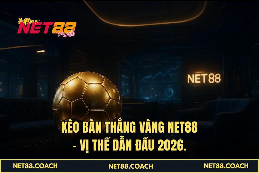 Kèo Bàn thắng vàng NET88 - Vị thế dẫn đầu 2026.